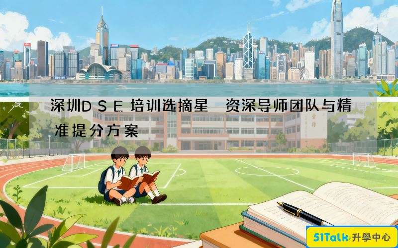 深圳DSE培训选摘星 资深导师团队与精准提分方案